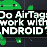 Do AirTags Work with Android? Compatibility & Alternatives Do AirTags Work with Android
